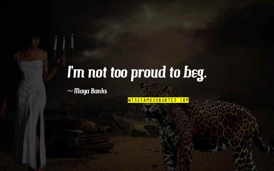 Dietetique Sportive Quotes By Maya Banks: I'm not too proud to beg.