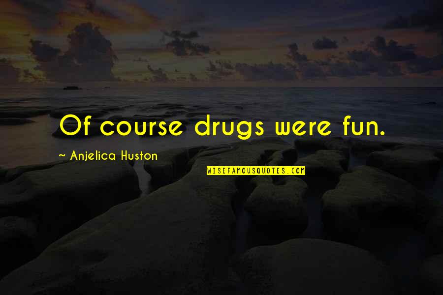 Diethelm Scanstyle Quotes By Anjelica Huston: Of course drugs were fun.