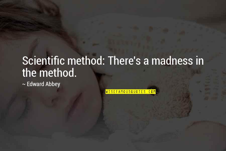 Diethelm Travel Quotes By Edward Abbey: Scientific method: There's a madness in the method. Diethelm Travel Quotes By Edward Abbey: Scientific method: There's a madness in the method.