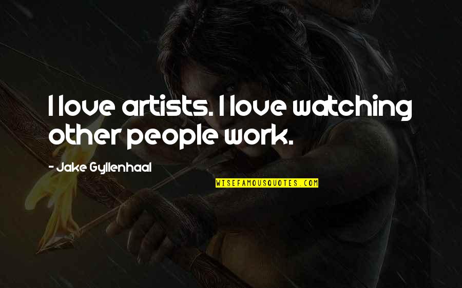 Diethelm Travel Quotes By Jake Gyllenhaal: I love artists. I love watching other people Diethelm Travel Quotes By Jake Gyllenhaal: I love artists. I love watching other people