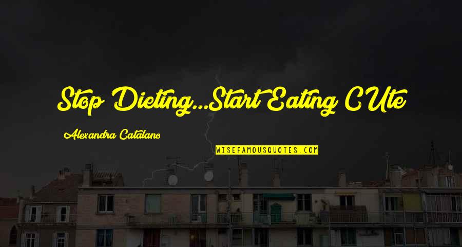 Dieting Quotes By Alexandra Catalano: Stop Dieting...Start Eating CUte