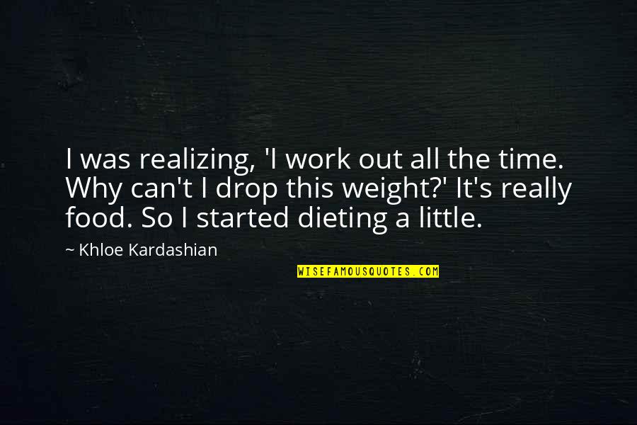 Dieting Quotes By Khloe Kardashian: I was realizing, 'I work out all the