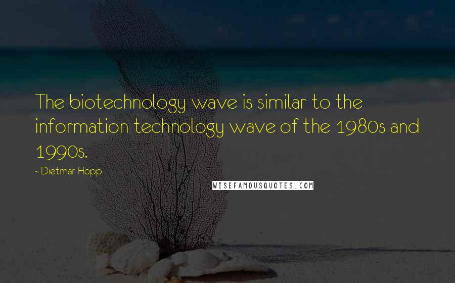 Dietmar Hopp quotes: The biotechnology wave is similar to the information technology wave of the 1980s and 1990s.