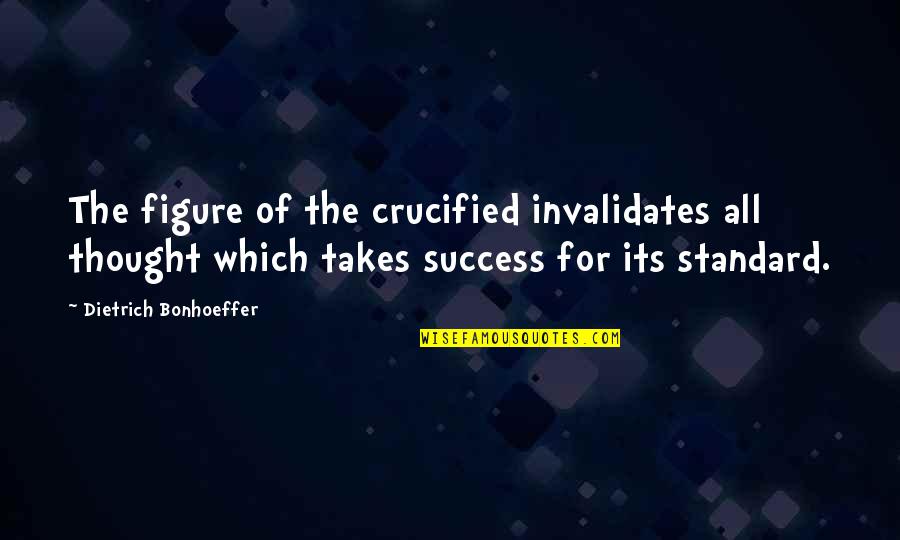 Dietrich Bonhoeffer Discipleship Quotes By Dietrich Bonhoeffer: The figure of the crucified invalidates all thought Dietrich Bonhoeffer Discipleship Quotes By Dietrich Bonhoeffer: The figure of the crucified invalidates all thought