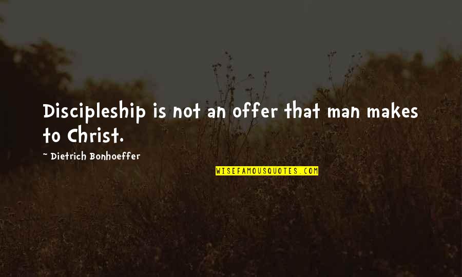 Dietrich Bonhoeffer Discipleship Quotes By Dietrich Bonhoeffer: Discipleship is not an offer that man makes Dietrich Bonhoeffer Discipleship Quotes By Dietrich Bonhoeffer: Discipleship is not an offer that man makes