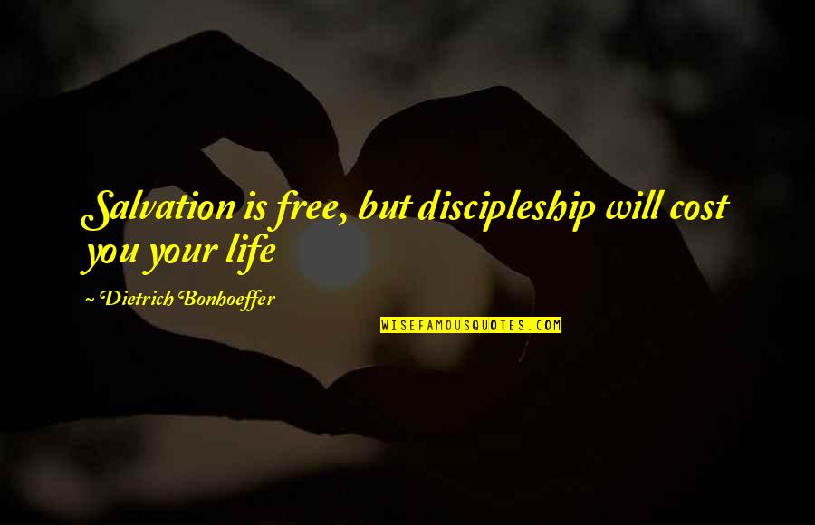 Dietrich Bonhoeffer Discipleship Quotes By Dietrich Bonhoeffer: Salvation is free, but discipleship will cost you Dietrich Bonhoeffer Discipleship Quotes By Dietrich Bonhoeffer: Salvation is free, but discipleship will cost you