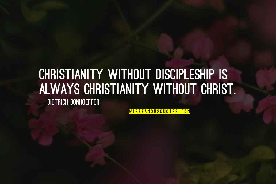Dietrich Bonhoeffer Discipleship Quotes By Dietrich Bonhoeffer: Christianity without discipleship is always Christianity without Christ. Dietrich Bonhoeffer Discipleship Quotes By Dietrich Bonhoeffer: Christianity without discipleship is always Christianity without Christ.