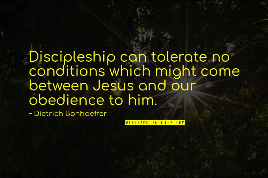 Dietrich Bonhoeffer Discipleship Quotes By Dietrich Bonhoeffer: Discipleship can tolerate no conditions which might come Dietrich Bonhoeffer Discipleship Quotes By Dietrich Bonhoeffer: Discipleship can tolerate no conditions which might come