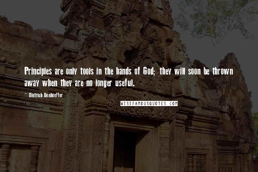 Dietrich Bonhoeffer quotes: Principles are only tools in the hands of God; they will soon be thrown away when they are no longer useful. Dietrich Bonhoeffer quotes: Principles are only tools in the hands of God; they will soon be thrown away when they are no longer useful.