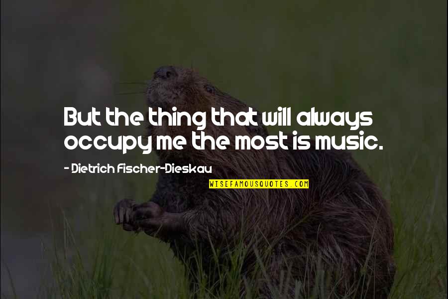 Dietrich Dieskau Quotes By Dietrich Fischer-Dieskau: But the thing that will always occupy me