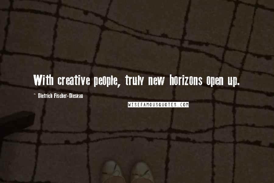 Dietrich Fischer-Dieskau quotes: With creative people, truly new horizons open up.