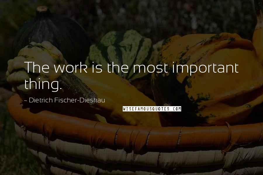 Dietrich Fischer-Dieskau quotes: The work is the most important thing.