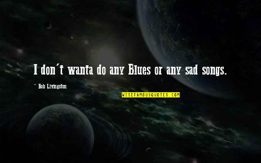 Dietro Larte Quotes By Bob Livingston: I don't wanta do any Blues or any