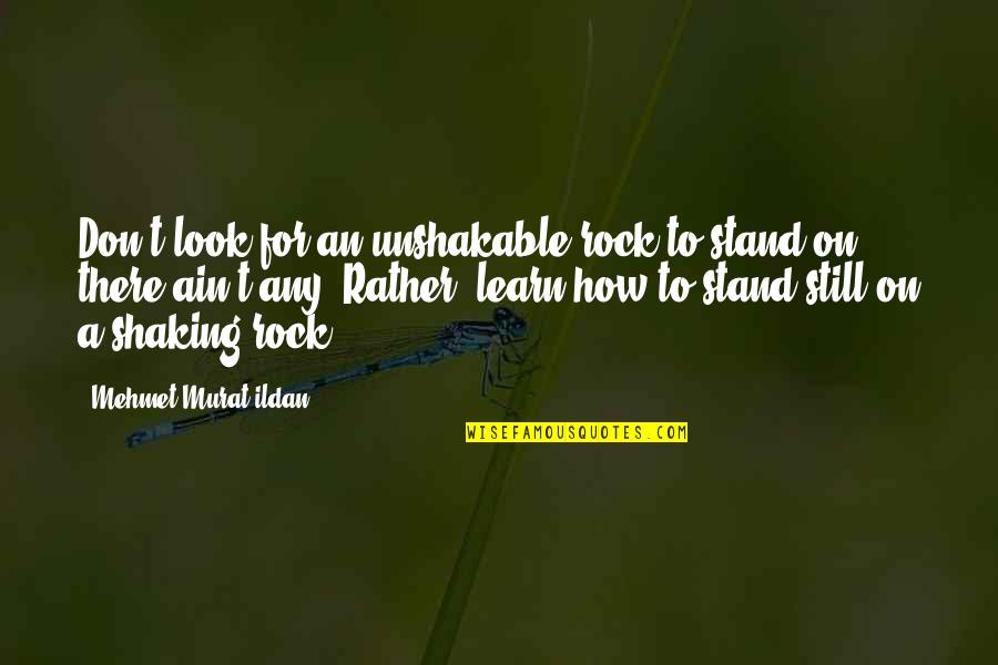 Dietter Fletcher Quotes By Mehmet Murat Ildan: Don't look for an unshakable rock to stand