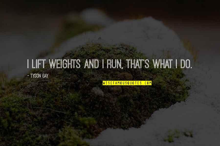 Dieu Est Amour Quotes By Tyson Gay: I lift weights and I run, that's what Dieu Est Amour Quotes By Tyson Gay: I lift weights and I run, that's what
