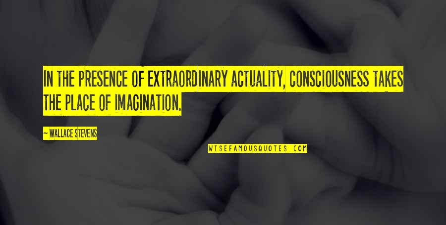 Dieuseul Guerrier Quotes By Wallace Stevens: In the presence of extraordinary actuality, consciousness takes Dieuseul Guerrier Quotes By Wallace Stevens: In the presence of extraordinary actuality, consciousness takes