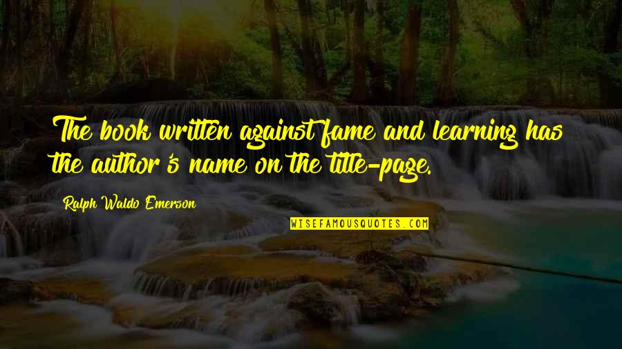 Dieuwertje Kast Quotes By Ralph Waldo Emerson: The book written against fame and learning has Dieuwertje Kast Quotes By Ralph Waldo Emerson: The book written against fame and learning has