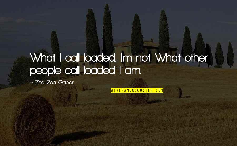 Dievai Tikriausiai Quotes By Zsa Zsa Gabor: What I call loaded, I'm not. What other Dievai Tikriausiai Quotes By Zsa Zsa Gabor: What I call loaded, I'm not. What other