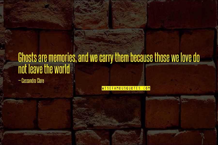 Dievas Hadas Quotes By Cassandra Clare: Ghosts are memories, and we carry them because Dievas Hadas Quotes By Cassandra Clare: Ghosts are memories, and we carry them because