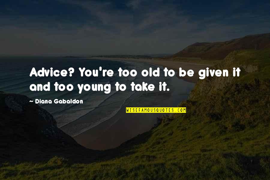 Dievas Quotes By Diana Gabaldon: Advice? You're too old to be given it Dievas Quotes By Diana Gabaldon: Advice? You're too old to be given it