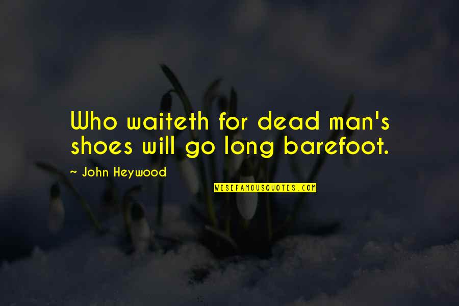 Dievas Quotes By John Heywood: Who waiteth for dead man's shoes will go Dievas Quotes By John Heywood: Who waiteth for dead man's shoes will go