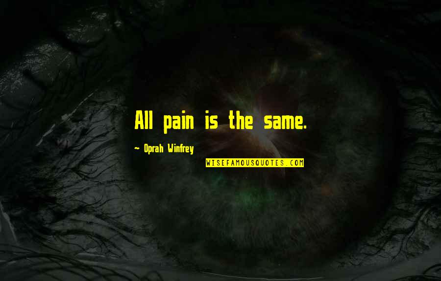 Dievendorf And Company Quotes By Oprah Winfrey: All pain is the same. Dievendorf And Company Quotes By Oprah Winfrey: All pain is the same.