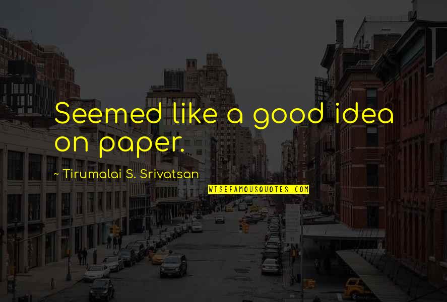 Dievendorf And Company Quotes By Tirumalai S. Srivatsan: Seemed like a good idea on paper. Dievendorf And Company Quotes By Tirumalai S. Srivatsan: Seemed like a good idea on paper.