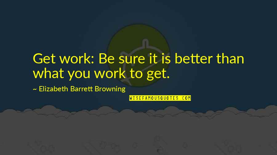 Diever Quotes By Elizabeth Barrett Browning: Get work: Be sure it is better than
