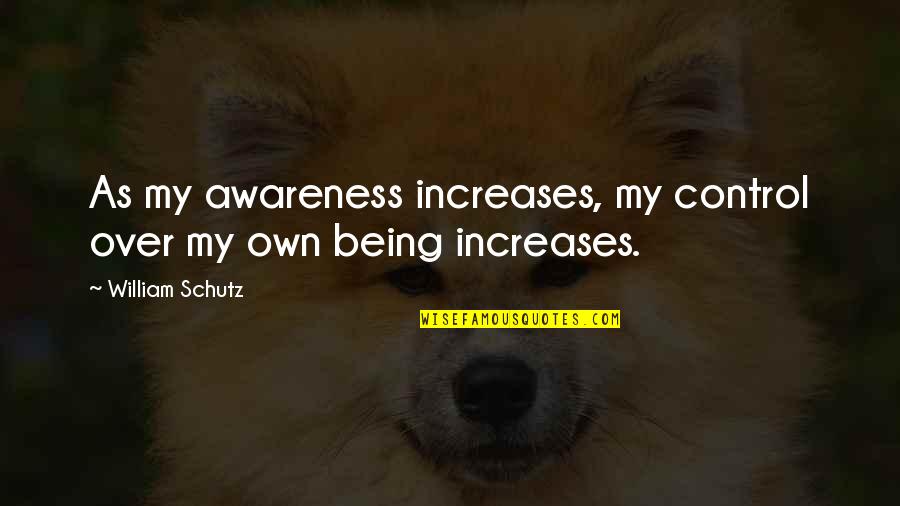 Diever Quotes By William Schutz: As my awareness increases, my control over my