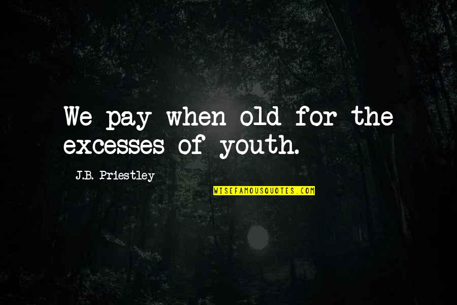 Dievo Sarvai Quotes By J.B. Priestley: We pay when old for the excesses of