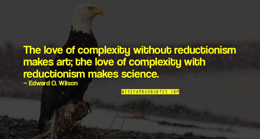 Difalco Dd435 Quotes By Edward O. Wilson: The love of complexity without reductionism makes art; Difalco Dd435 Quotes By Edward O. Wilson: The love of complexity without reductionism makes art;
