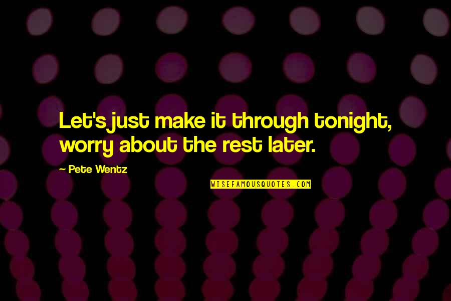 Difalco Fernandez Quotes By Pete Wentz: Let's just make it through tonight, worry about