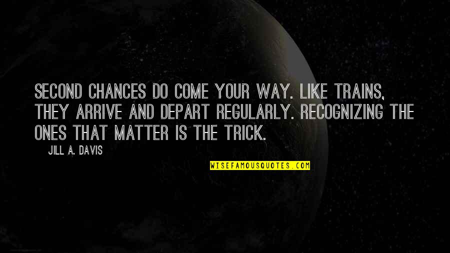 Diferen A De Potencial Quotes By Jill A. Davis: Second chances do come your way. Like trains, Diferen A De Potencial Quotes By Jill A. Davis: Second chances do come your way. Like trains,