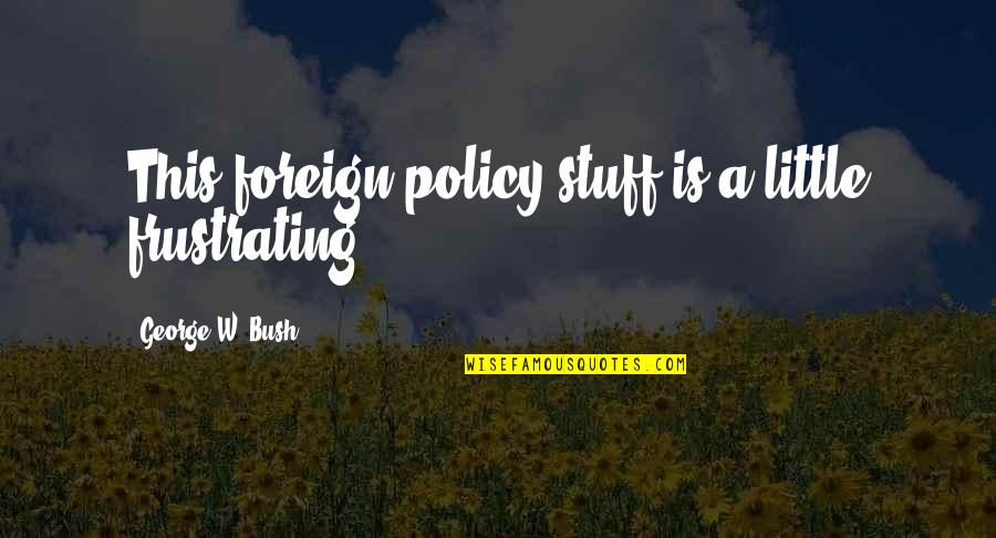 Diferencian Quotes By George W. Bush: This foreign policy stuff is a little frustrating. Diferencian Quotes By George W. Bush: This foreign policy stuff is a little frustrating.
