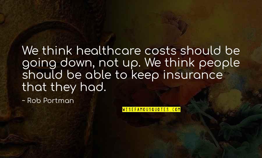 Diferent Quotes By Rob Portman: We think healthcare costs should be going down,