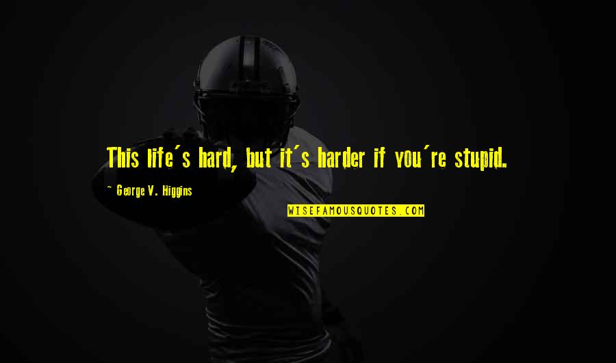 Difese Ufficio Quotes By George V. Higgins: This life's hard, but it's harder if you're Difese Ufficio Quotes By George V. Higgins: This life's hard, but it's harder if you're