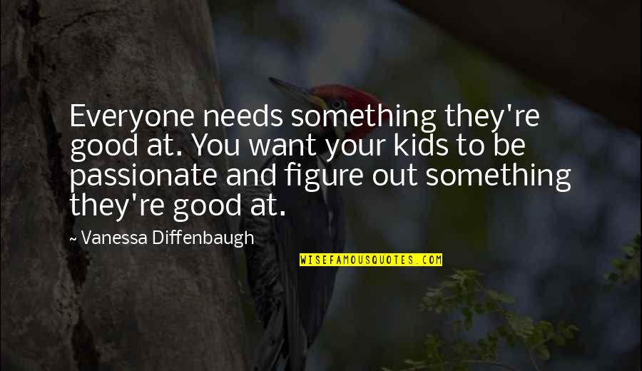 Diffenbaugh Quotes By Vanessa Diffenbaugh: Everyone needs something they're good at. You want