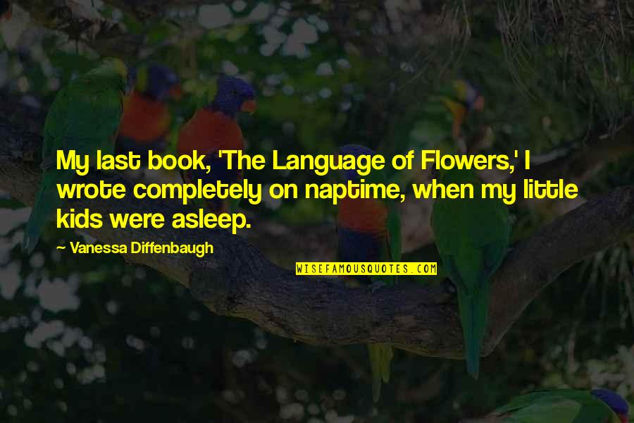 Diffenbaugh Quotes By Vanessa Diffenbaugh: My last book, 'The Language of Flowers,' I