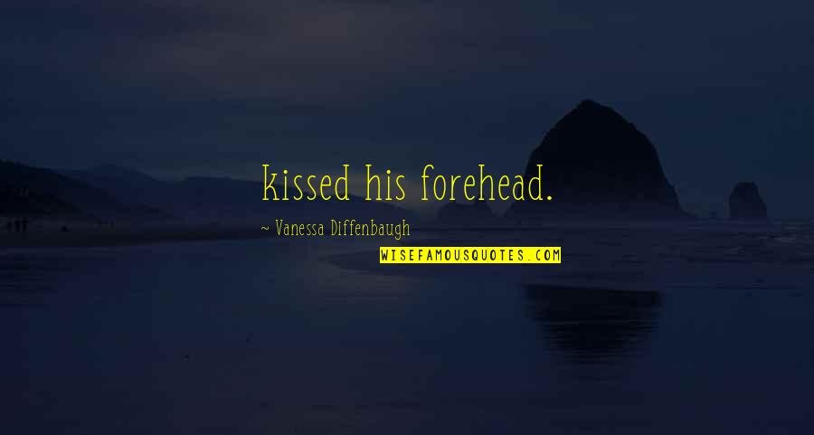 Diffenbaugh Quotes By Vanessa Diffenbaugh: kissed his forehead.