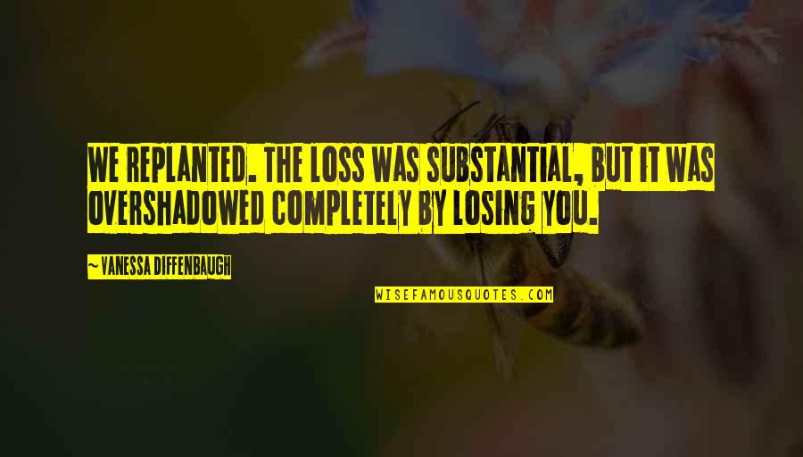 Diffenbaugh Vanessa Quotes By Vanessa Diffenbaugh: We replanted. The loss was substantial, but it Diffenbaugh Vanessa Quotes By Vanessa Diffenbaugh: We replanted. The loss was substantial, but it