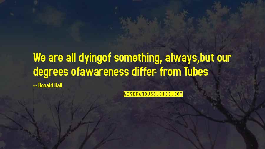 Differ Quotes By Donald Hall: We are all dyingof something, always,but our degrees