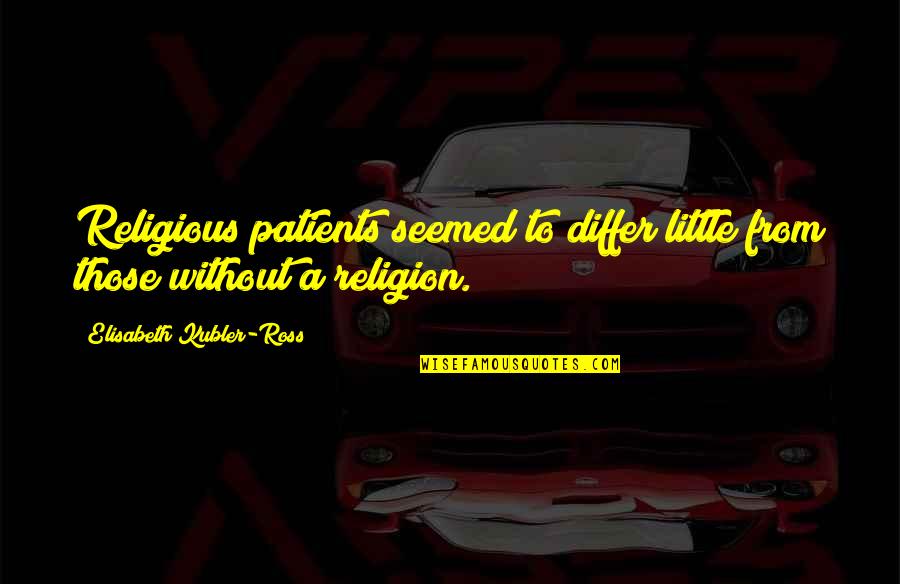 Differ Quotes By Elisabeth Kubler-Ross: Religious patients seemed to differ little from those