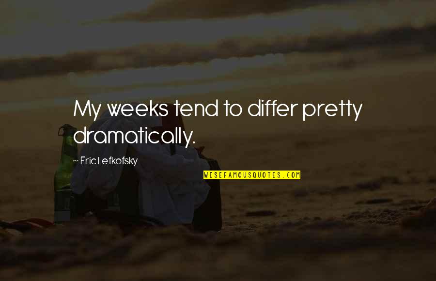 Differ Quotes By Eric Lefkofsky: My weeks tend to differ pretty dramatically.