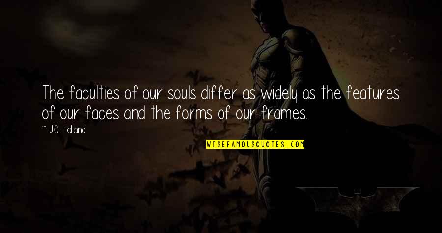 Differ Quotes By J.G. Holland: The faculties of our souls differ as widely