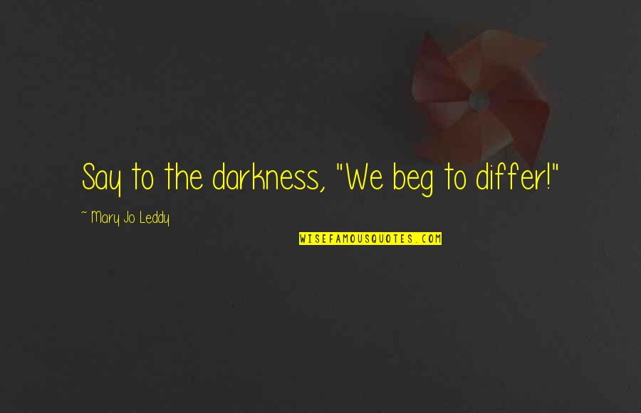 Differ Quotes By Mary Jo Leddy: Say to the darkness, "We beg to differ!"