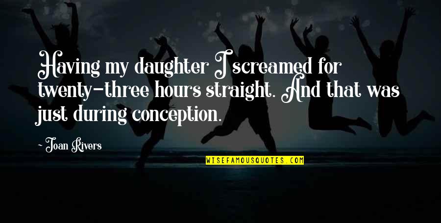 Differed From College Quotes By Joan Rivers: Having my daughter I screamed for twenty-three hours Differed From College Quotes By Joan Rivers: Having my daughter I screamed for twenty-three hours