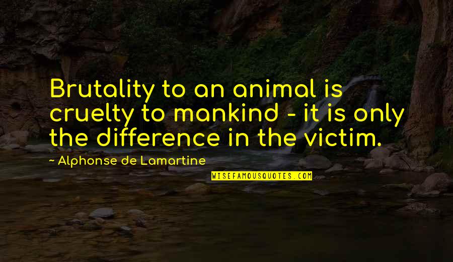 Difference An Quotes By Alphonse De Lamartine: Brutality to an animal is cruelty to mankind Difference An Quotes By Alphonse De Lamartine: Brutality to an animal is cruelty to mankind