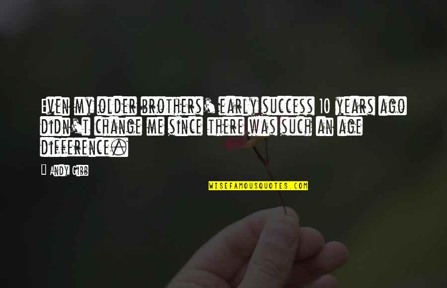 Difference An Quotes By Andy Gibb: Even my older brothers' early success 10 years Difference An Quotes By Andy Gibb: Even my older brothers' early success 10 years