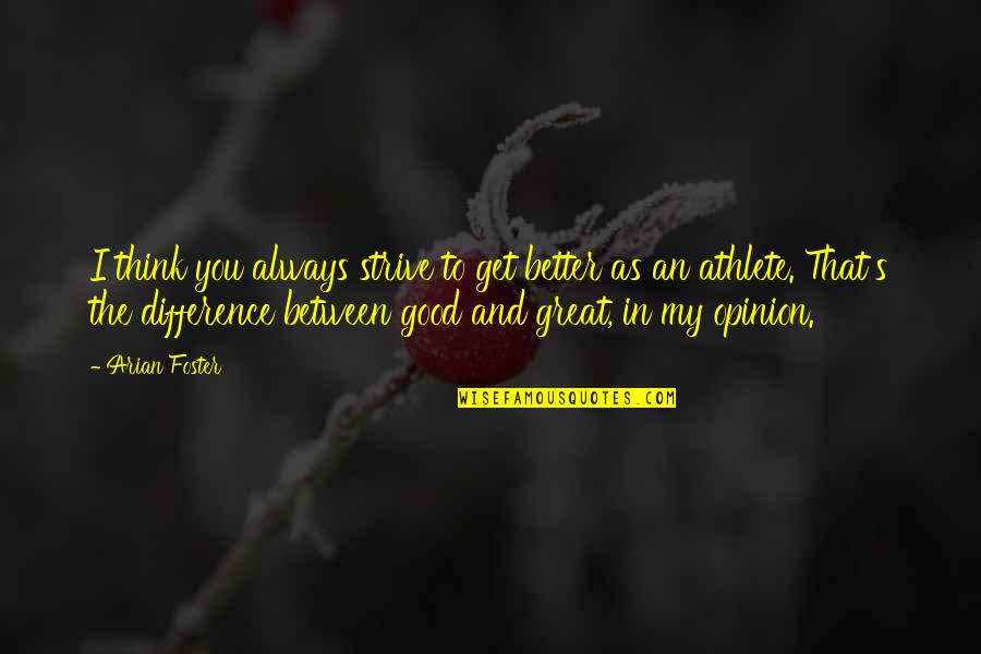 Difference An Quotes By Arian Foster: I think you always strive to get better Difference An Quotes By Arian Foster: I think you always strive to get better