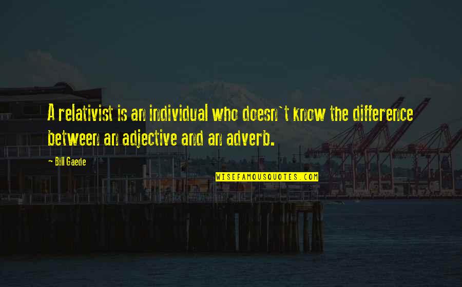 Difference An Quotes By Bill Gaede: A relativist is an individual who doesn't know Difference An Quotes By Bill Gaede: A relativist is an individual who doesn't know